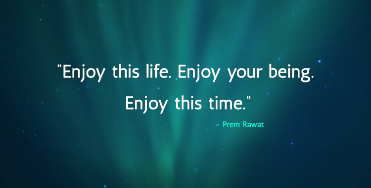 Enjoy This Life Enjoy Your Being Enjoy This Time Prem Rawat