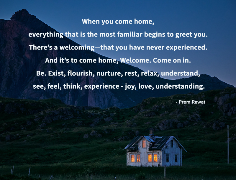 When you come home, everything that is the… Prem Rawat