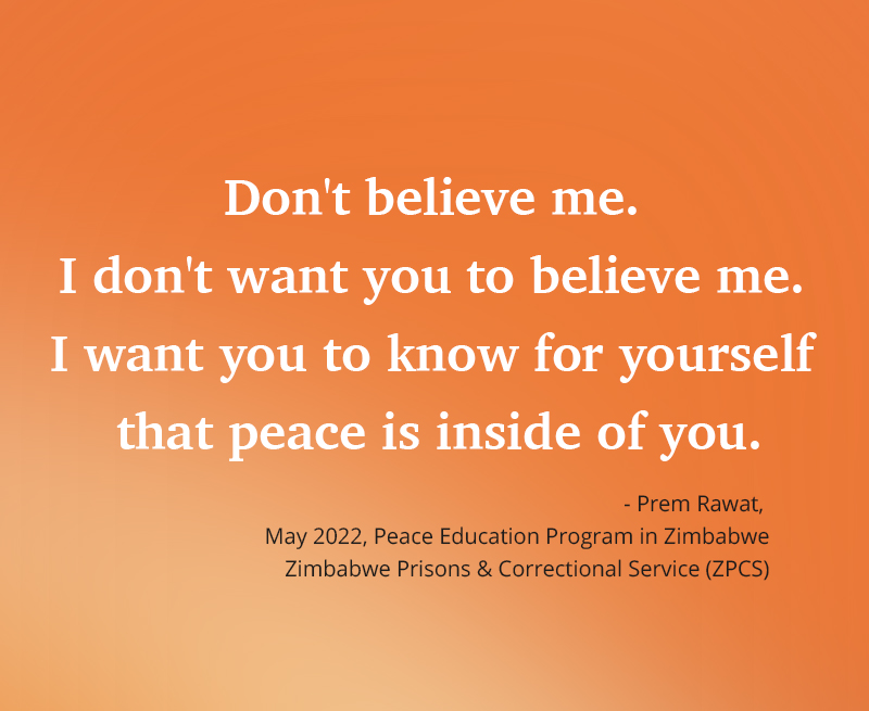 Zimbabwe, PEP, Peace Education Program,- Prem Rawat,    May 2022, Peace Education Program in Zimbabwe   Zimbabwe Prisons & Correctional Service (ZPCS)    ,quote